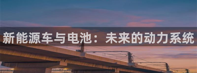 优发国际官网是多少号码：新能源车与电池：未来的动力系统