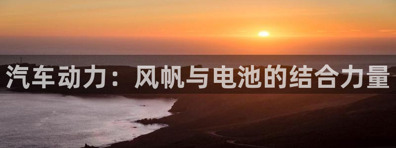 优发国际官网是多少号码：汽车动力：风帆与电池的结合力量