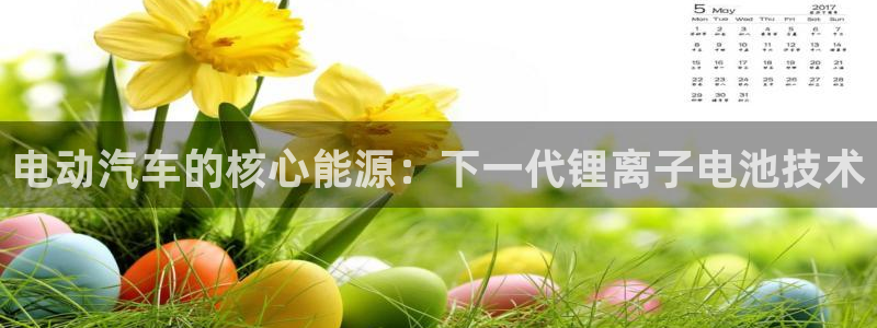 优发国际官网网站首页：电动汽车的核心能源：下一代锂离子电池技术