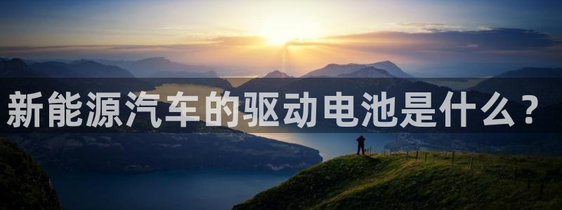 优发国际登录首页怎么设置：新能源汽车的驱动电池是什么？