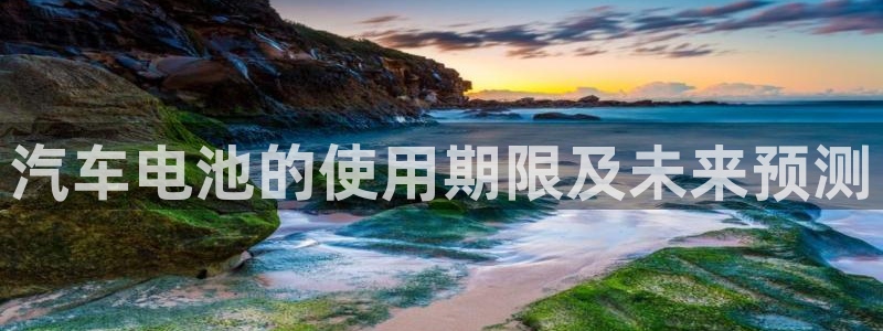 优发国际官网下载苹果版：汽车电池的使用期限及未来预测
