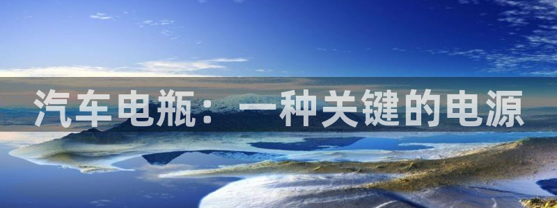 优发国际手机版唯一官网下载：汽车电瓶：一种关键的电源