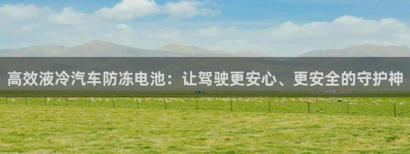 优发国际手机app下载地址：高效液冷汽车防冻电池：让驾驶更安心、更安全的守护神