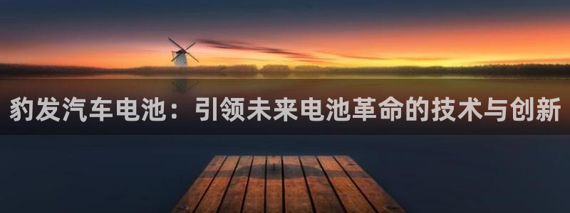 优发国际登录首页：豹发汽车电池：引领未来电池革命的技术与创新