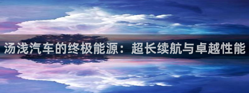 优发国际官网qy88：汤浅汽车的终极能源：超长续航与卓越性能