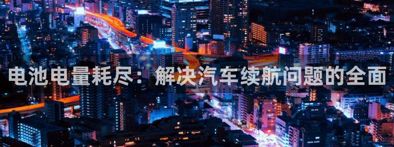 优发国际官网下载安装苹果：电池电量耗尽：解决汽车续航问题的全面