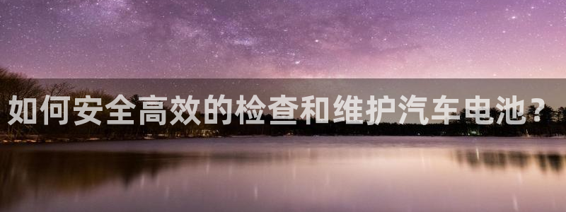 优发国际手机版下载安装：如何安全高效的检查和维护汽车电池？