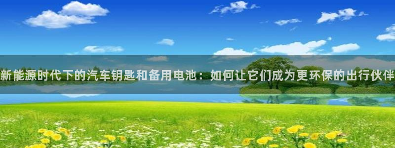 优发国际手机客户端下载安装手机版：新能源时代下的汽车钥匙和备用电池：如何让它们成为更环保的出行伙伴