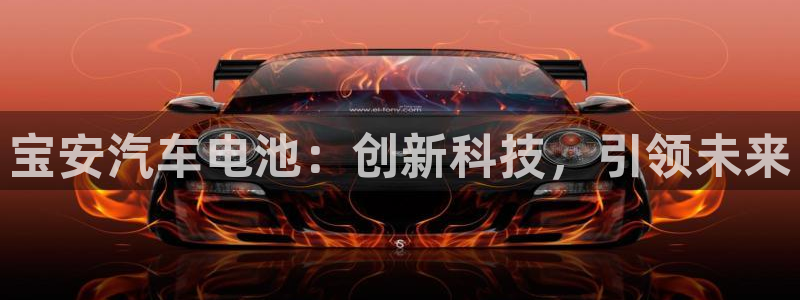 优发国际官方网手机版下载：宝安汽车电池：创新科技，引领未来