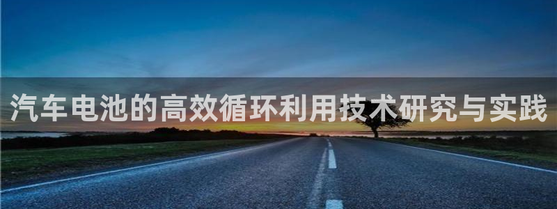 优发国际首页官网：汽车电池的高效循环利用技术研究与实践
